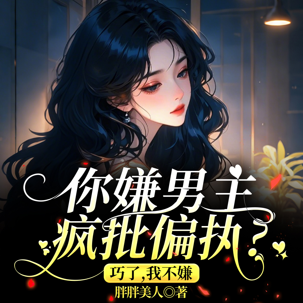 你嫌男主疯批偏执？巧了，我不嫌